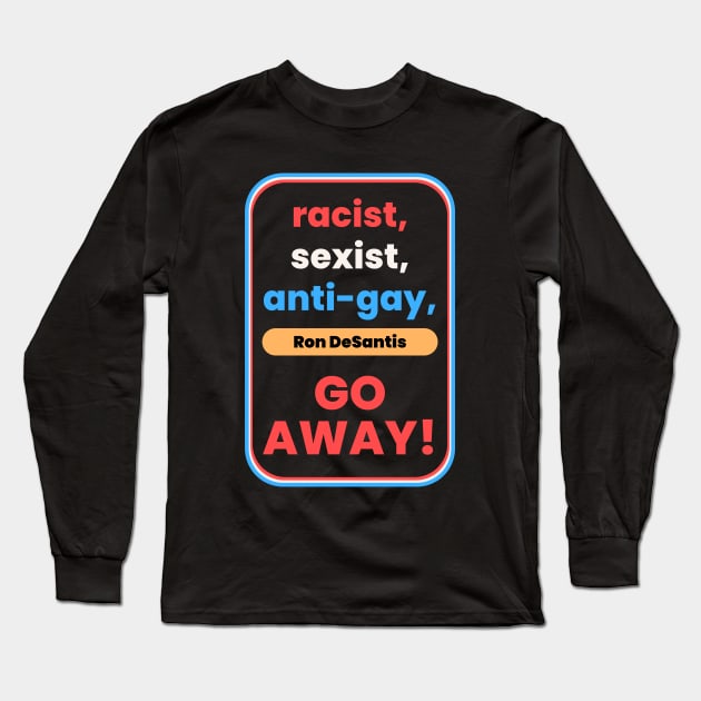 Racist, Sexist, Anti-Gay... Ron DeSantis GO AWAY! Long Sleeve T-Shirt by TJWDraws